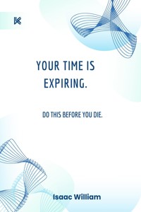 Your Time Is Expiring – Do This Before You Die. - Isaac  William - E-Book