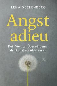 "Angst Adieu: Dein Weg zur Überwindung der Angst vor Ablehnung" - Lena Seelenberg - E-Book
