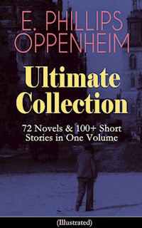 E. PHILLIPS OPPENHEIM Ultimate Collection: 72 Novels & 100+ Short Stories in One Volume - E. Phillips Oppenheim - E-Book