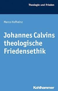 Johannes Calvins theologische Friedensethik - Marco Hofheinz - E-Book