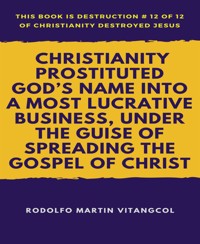 Christianity Prostituted God’s Name Into a Most Lucrative Business, Under the Guise of Spreading the Gospel of Christ - Rodolfo Martin Vitangcol - E-Book