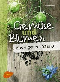 Gemüse und Blumen aus eigenem Saatgut - Heidi Lorey - E-Book