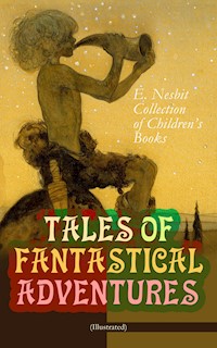 TALES OF FANTASTICAL ADVENTURES – E. Nesbit Collection of Children's Books (Illustrated) - Edith Nesbit - E-Book