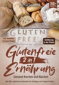 Glutenfreie Ernährung 2 in 1 – Gesund Kochen und Backen - Anna Seibold - E-Book