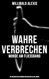 Wahre Verbrechen: Morde am Fließband - Die bekanntesten Kriminalgeschichten aller Länder - Willibald Alexis - E-Book