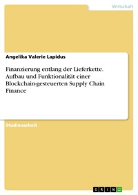 Finanzierung entlang der Lieferkette. Aufbau und Funktionalität einer Blockchain-gesteuerten Supply Chain Finance - Angelika Valerie Lapidus - E-Book