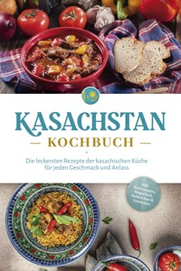 Kasachstan Kochbuch: Die leckersten Rezepte der kasachischen Küche für jeden Geschmack und Anlass - inkl. Brotrezepten, Fingerfood, Aufstrichen & Getränken - Monika Erasylov - E-Book