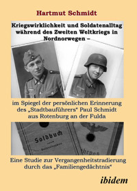 Kriegswirklichkeit und Soldatenalltag während des Zweiten Weltkriegs in Nordnorwegen – im Spiegel der persönlichen Erinnerung des "Stadtbauführers" Paul Schmidt aus Rotenburg an der Fulda - Hartmut Schmidt - E-Book