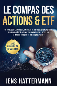 Le Compas des Actions & ETF : Un guide vers la richesse, un niveau de vie élevé et une retraite sécurisée grâce à des investissements intelligents sur le marché boursier et des revenus passifs – avec un guide de démarrage - Jens Hattermann - E-Book