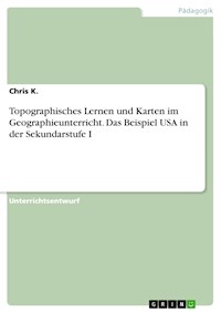 Topographisches Lernen und Karten im Geographieunterricht. Das Beispiel USA in der Sekundarstufe I - Chris K. - E-Book