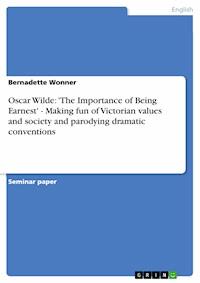 Oscar Wilde: 'The Importance of Being Earnest' - Making fun of Victorian values and society and parodying dramatic conventions - Bernadette Wonner - E-Book