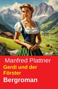 Gerdi und der Förster: Bergroman - Manfred Plattner - kostenlos E-Book