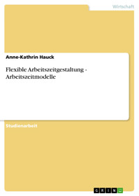 Flexible Arbeitszeitgestaltung - Arbeitszeitmodelle - Anne-Kathrin Hauck - E-Book