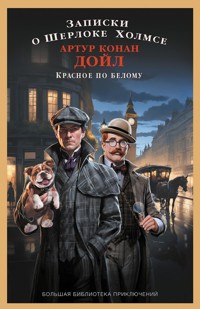 Записки о Шерлоке Холмсе. Красное по белому - Артур Конан Дойл - E-Book