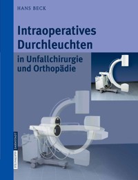 Intraoperatives Durchleuchten in Unfallchirurgie und Orthopädie - Hans Beck - E-Book