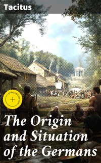 The Origin and Situation of the Germans - Tacitus - E-Book
