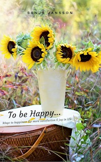 To be Happy...Ways to happiness for more satisfaction & joy in life - Sanja Jansson - E-Book