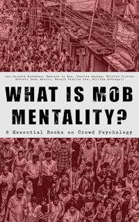 WHAT IS MOB MENTALITY? - 8 Essential Books on Crowd Psychology - Jean Jacques Rousseau - E-Book