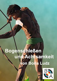 Bogenschießen und Achtsamkeit - Boris Ludz - E-Book