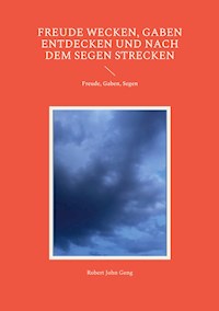 Freude wecken, Gaben entdecken und nach dem Segen strecken - Robert John Geng - E-Book