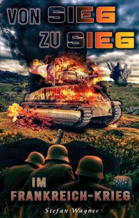 Von Sieg zu Sieg im Frankreich-Krieg - Stefan Wagner - E-Book
