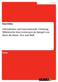 Liberalismus und internationale Ordnung. Militärische Interventionen im Spiegel von Kant, Keohane, Nye und Bull - Paul Killat - E-Book