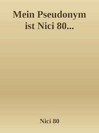 Mein Pseudonym ist Nici 80... - Nici 80 Nici 80 - E-Book