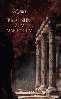 Ermahnung zum Martyrium - Origenes - E-Book