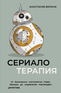 Сериалотерапия. От шопоголизма Кэрри до социопатии Настоящего детектива - Анастасия Вильчи - E-Book