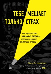 Тебе мешает только страх. Как преодолеть 5 главных страхов, которые не дают двигаться вперед - Айнур Зиннатуллин - E-Book