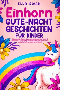 Einhorn-Gute-Nacht-Geschichten für Kinder: Entspannende Einhorn-Gutenachtgeschichten für Kinder & Kleinkinder - Einschlafhilfe mit süßen Einhornfantasien für zauberhafte Träume die ganze Nacht! - Ella Swan - E-Book