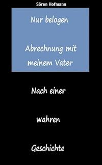 Nur belogen. Abrechnung mit meinem Vater - Sören Hofmann - E-Book