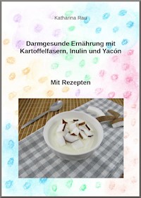 Darmgesunde Ernährung mit Kartoffelfasern, Inulin und Yacón? - Katharina Rau - E-Book