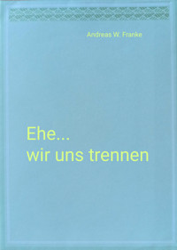 Ehe...wir uns trennen - Andreas W. Franke - kostenlos E-Book