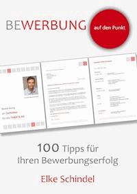 Bewerbung auf den Punkt - 100 Tipps für Ihren Bewerbungserfolg - Elke Schindel - E-Book