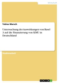 Untersuchung der Auswirkungen von Basel 3 auf die Finanzierung von KMU in Deutschland - Tobias Marsch - E-Book