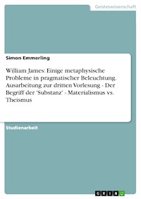 William James: Einige metaphysische Probleme in pragmatischer Beleuchtung. Ausarbeitung zur dritten Vorlesung - Der Begriff der 'Substanz' - Materialismus vs. Theismus - Simon Emmerling - E-Book