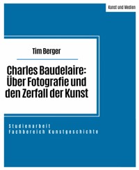 Charles Baudelaire: Über Fotografie und den Zerfall der Kunst - Tim Berger - E-Book
