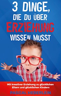 3 Dinge, die du über Erziehung wissen musst - Pascal Heberlein - E-Book