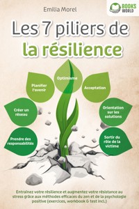 Les 7 piliers de la résilience: Entraînez votre résilience et augmentez votre résistance au stress grâce aux méthodes efficaces du zen et de la psychologie positive (exercices, workbook & test incl.) - Emilia Morel - E-Book