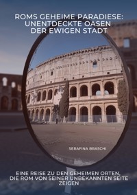 Roms geheime Paradiese:  Unentdeckte Oasen der Ewigen Stadt - Serafina Braschi - E-Book