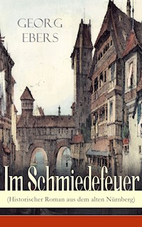 Im Schmiedefeuer (Historischer Roman aus dem alten Nürnberg) - Georg Ebers - E-Book