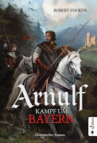 Arnulf. Kampf um Bayern - Robert Focken - E-Book