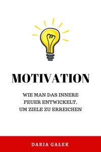 Motivation: Wie man das innere Feuer entwickelt, um Ziele zu erreichen - Daria Gałek - E-Book