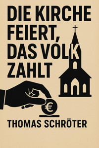 Die Kirche feiert, das Volk zahlt - Thomas Schröter - E-Book
