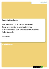 Die Relevanz von interkultureller Kompetenz für global agierende Unternehmen und den internationalen Arbeitsmarkt - Anna Katina Sartor - E-Book