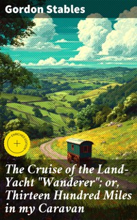 The Cruise of the Land-Yacht "Wanderer"; or, Thirteen Hundred Miles in my Caravan - Gordon Stables - E-Book