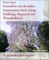 Gesundheit und ein starkes Immunsystem durch richtige Ernährung, Akupressur und Wasserheilkunde - Robert Kopf - E-Book