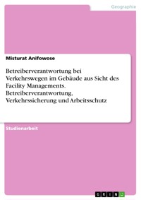 Betreiberverantwortung bei Verkehrswegen im Gebäude aus Sicht des Facility Managements. Betreiberverantwortung, Verkehrssicherung und Arbeitsschutz - Misturat Anifowose - E-Book