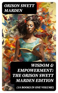Wisdom & Empowerment: The Orison Swett Marden Edition (18 Books in One Volume) - Orison Swett Marden - E-Book